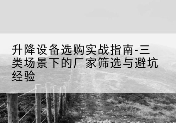龙圩移动式升降机厂家推荐-升降设备选购实战指南-三类场景下的厂家筛选与避坑经验