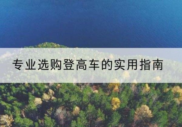 龙圩电动登高车厂家推荐-专业选购登高车的实用指南